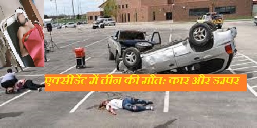 महाकुंभ से लौटते समय कार और डंपर की जबरदस्त टक्कर, तीन की मौत खून से सने पड़े थे लोग