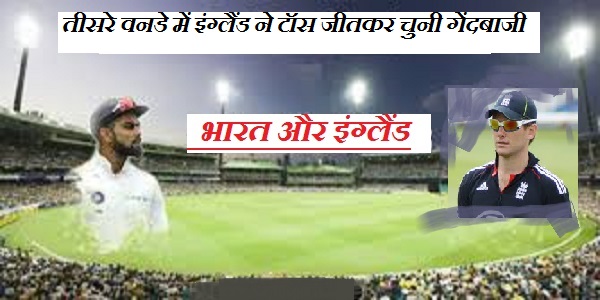 तीसरे वनडे में इंग्लैंड ने टॉस जीतकर चुनी गेंदबाजी, भारतीय टीम में हुए महत्वपूर्ण बदलाव