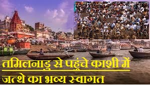 काशी तमिल संगमम 3: तमिलनाडु से पहुंचे जत्थे का भव्य स्वागत