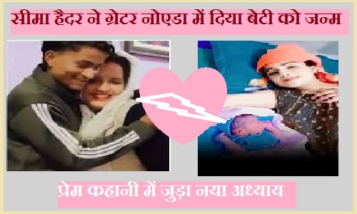सीमा हैदर ने ग्रेटर नोएडा में दिया बेटी को जन्म, प्रेम कहानी में जुड़ा नया अध्याय